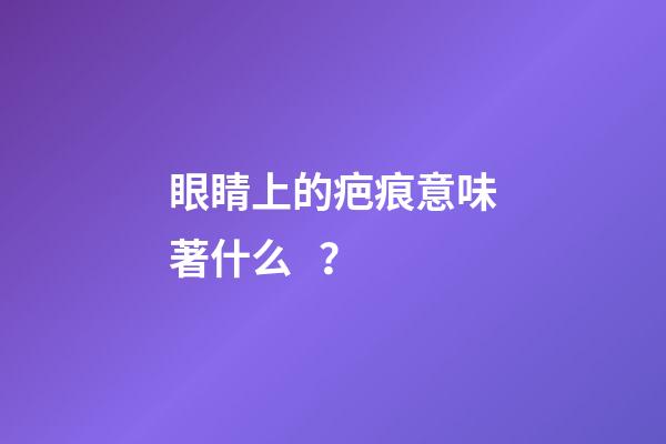 眼睛上的疤痕意味著什么？